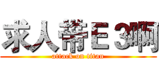 求人带Ｅ３啊 (attack on titan)