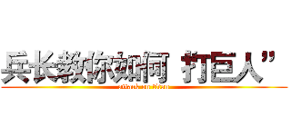 兵长教你如何“打巨人” (attack on titan)