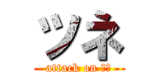 ツネ (attack on ツネ)