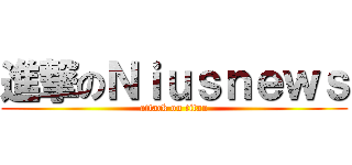 進撃のＮｉｕｓｎｅｗｓ (attack on titan)