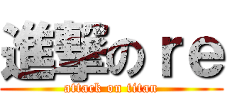 進撃のｒｅ (attack on titan)