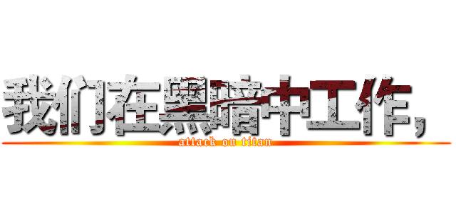 我们在黑暗中工作， (attack on titan)