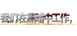 我们在黑暗中工作， (attack on titan)