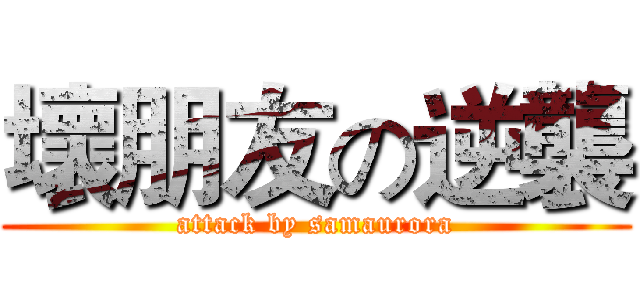 壞朋友の逆襲 (attack by samaurora)