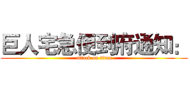 巨人宅急便到府通知： (attack on titan)