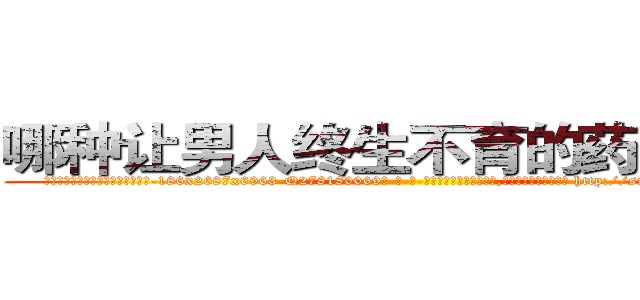 哪种让男人终生不育的药物最好 (哪种让男人终生不育的药物最好【电-186x2687x6963-Q278180069元-吉-药-业】我们做的是长期生意,靠的是老客户长期支持 http://sngk.net/rFsuIT
)