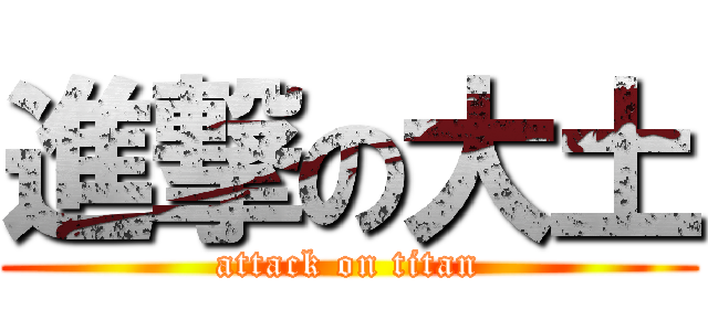 進撃の大土 (attack on titan)