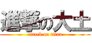 進撃の大土 (attack on titan)