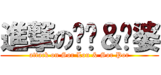 進撃の傻佬＆傻婆 (attack on Sor Lou & Sor Por)