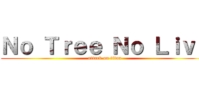 Ｎｏ Ｔｒｅｅ Ｎｏ Ｌｉｖｅ (attack on titan)