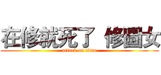 在修就死了  修圖女 (attack on titan)