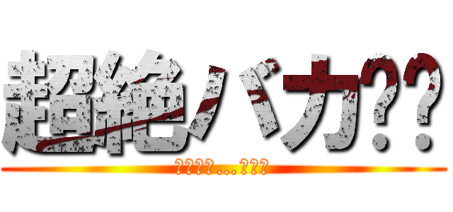 超絶バカ‼︎ (その名は…小池波)