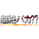 超絶バカ‼︎ (その名は…小池波)