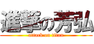 進撃の芳弘 (attack on titan)