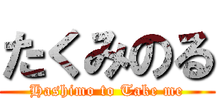 たくみのる (Hashimo to Take me)