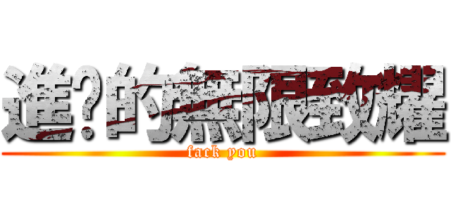 進擊的無限致耀 (fack you)