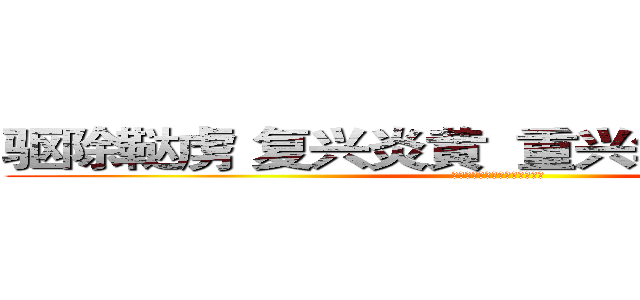 驱除鞑虏 复兴炎黄  重兴华夏 再造九州 (伟大的中华人民民族主义复兴党)