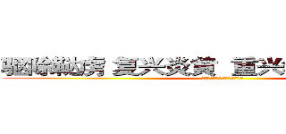 驱除鞑虏 复兴炎黄  重兴华夏 再造九州 (伟大的中华人民民族主义复兴党)