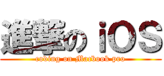 進撃のｉＯＳ (coding on Macbook pro)