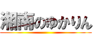 湘南のゆかりん ()