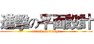 進擊の平面設計 (attack on design)