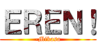 ＥＲＥＮ！ (-Mikasa)