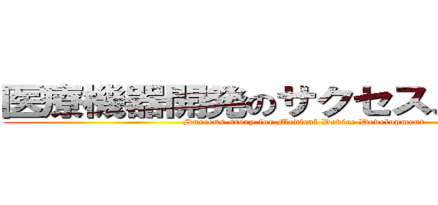 医療機器開発のサクセスストーリー (Success story for Medical Device Development)