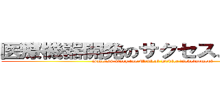 医療機器開発のサクセスストーリー (Success story for Medical Device Development)