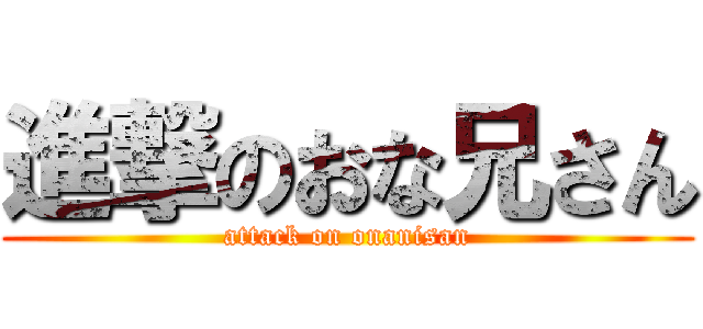 進撃のおな兄さん (attack on onanisan)