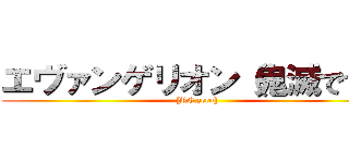エヴァンゲリオン（鬼滅です） ([RE.zero])