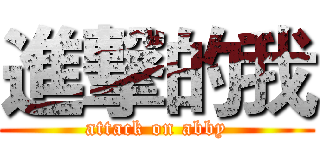 進撃的我 (attack on abby)