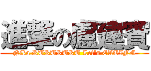 進撃の盧建賓 (Niku RURURURU Let\'s EATING)