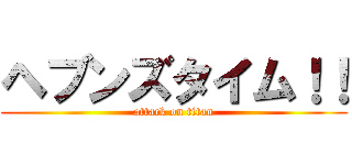 ヘブンズタイム！！ (attack on titan)