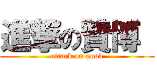 進撃の贊博  (attack on good)