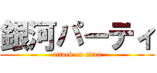 銀河パーティ (attack on titan)