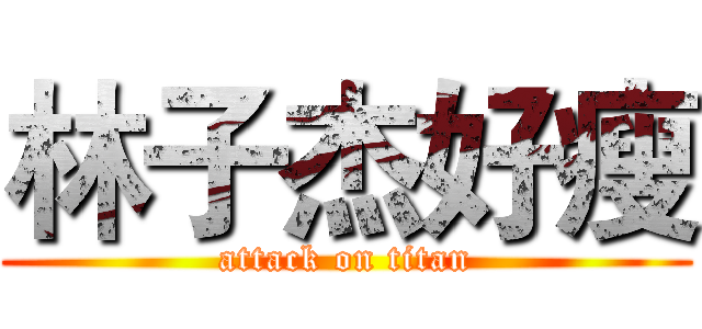 林子杰好瘦 (attack on titan)