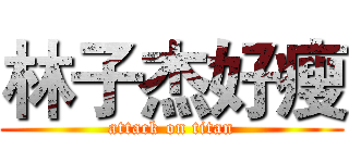 林子杰好瘦 (attack on titan)