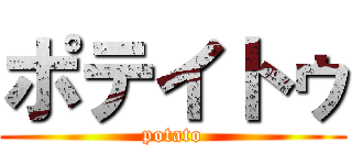 ポテイトゥ (potato)