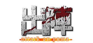 出陣 (attack on yuma)