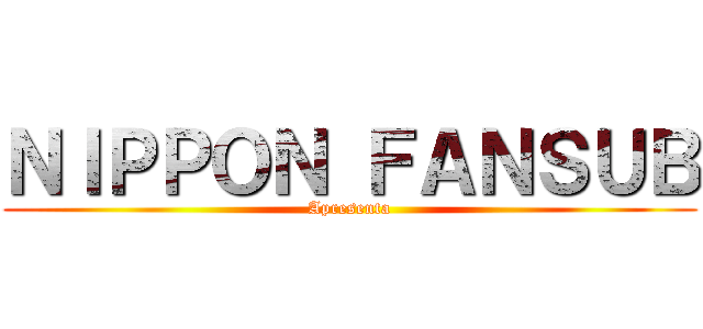 ＮＩＰＰＯＮ ＦＡＮＳＵＢ (Apresenta)