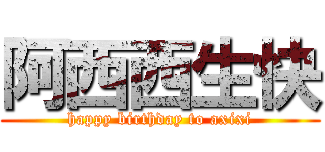 阿西西生快 (happy birthday to axixi)