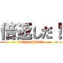 倍返しだ！ (baigaeshida!)