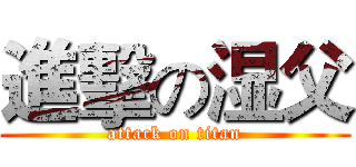 進擊の湿父 (attack on titan)
