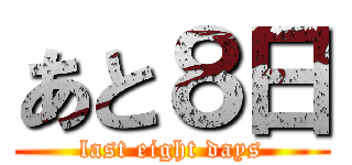 あと８日 (last eight days)
