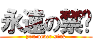 永遠の禁沉 (you never sink)