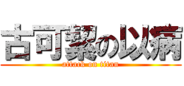古可絜の以病 (attack on titan)
