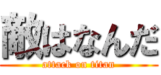 敵はなんだ (attack on titan)