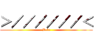 ＞／／／／／／＜ (Baka)