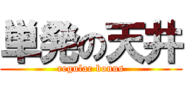 単発の天井 (regular bonus)