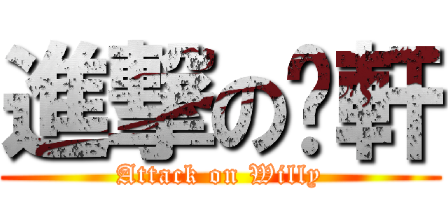 進撃の暐軒 (Attack on Willy)